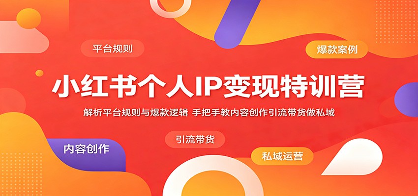 小红书个人IP变现特训营：解析平台规则与爆款逻辑，手把手教内容创作引流带货做私域-FANGXZHAN网创