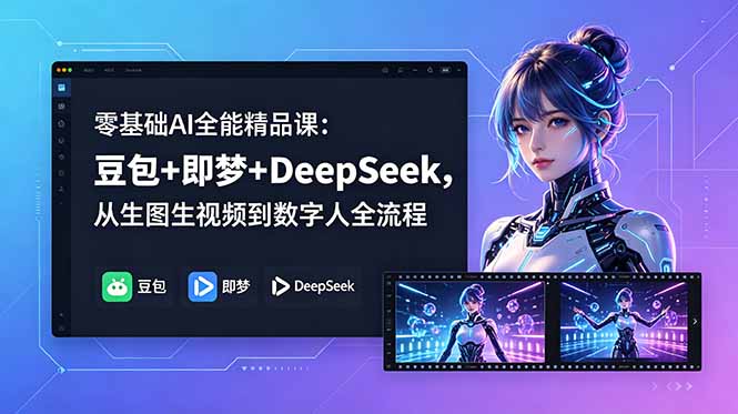 零基础AI全能精品课：豆包+即梦+DeepSeek，从生图生视频到数字人全流程-FANGXZHAN网创