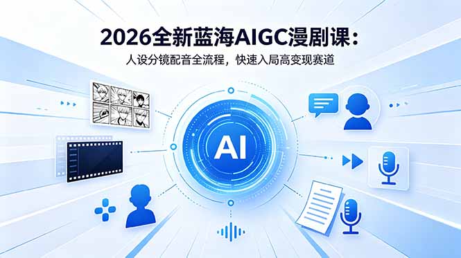 2026全新蓝海AIGC漫剧课：人设分镜配音全流程，快速入局高变现赛道-FANGXZHAN网创