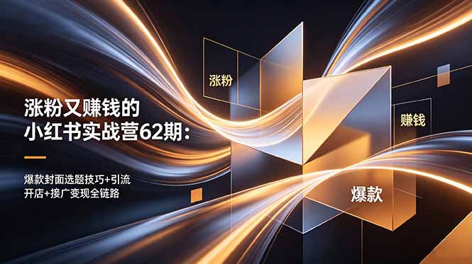 涨粉又赚钱的小红书实战营62期：爆款封面选题技巧+引流开店+接广变现全链路-FANGXZHAN网创