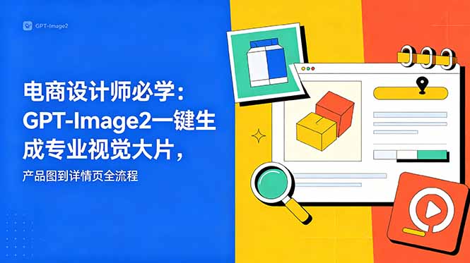 电商设计师必学-更新：GPT-Image2一键生成专业视觉大片，产品图到详情页全流程-FANGXZHAN网创