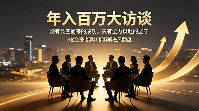 年入百万大访谈：没有凭空而来的成功，只有全力以赴的坚守，8位创业者真实拆解逆风翻盘路-FANGXZHAN网创