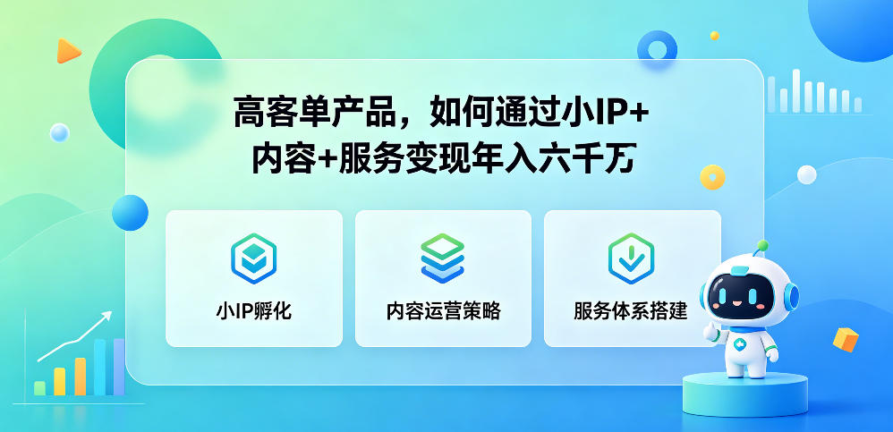 高客单产品，如何通过小IP+内容+服务变现年入六干W-FANGXZHAN网创