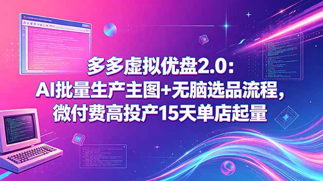 多多虚拟优盘2.0：AI批量生产主图+无脑选品流程，微付费高投产15天单店起量-FANGXZHAN网创
