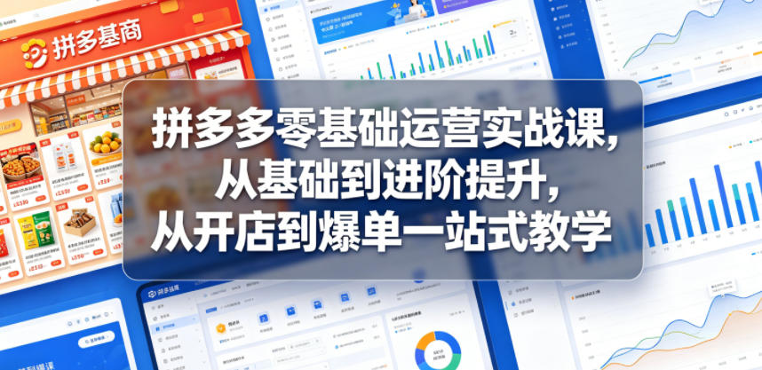 拼多多零基础运营实战课，从基础到进阶提升，从开店到爆单一站式教学-FANGXZHAN网创