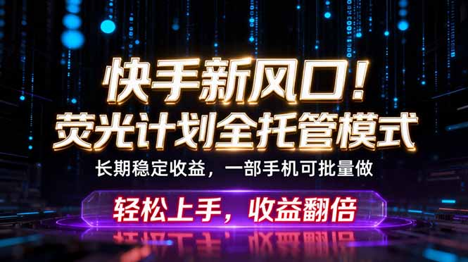 快手新风口！荧光计划全托管躺赚，不用自己干，批量操作月入3W+-FANGXZHAN网创