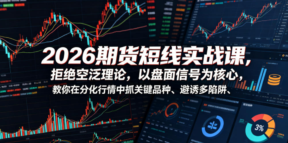 2026期货短线实战课，拒绝空泛理论，以盘面信号为核心，教你在分化行情中抓关键品种、避诱多陷阱(更新0711)-FANGXZHAN网创