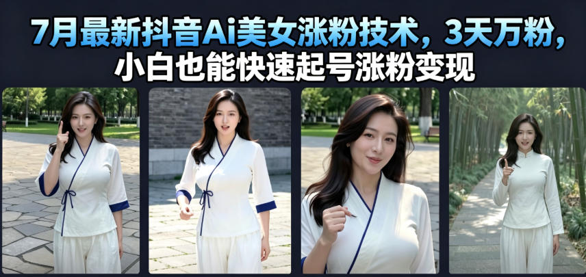 7月最新抖音Ai美女涨粉技术，3天万粉，小白也能快速起号涨粉变现-FANGXZHAN网创
