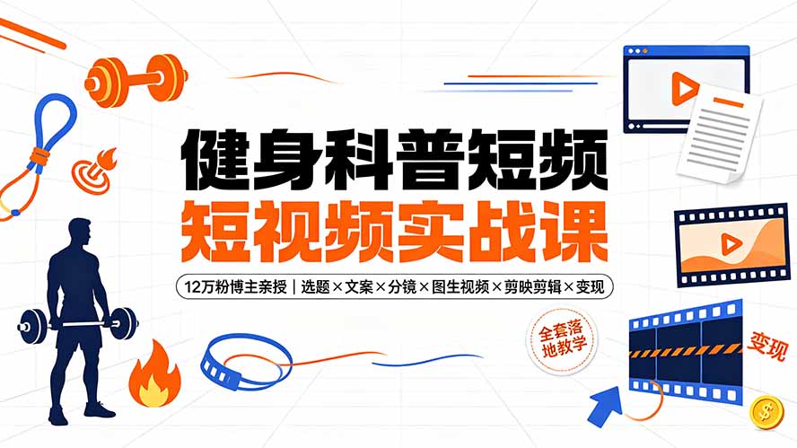 健身科普短视频实战课-12万粉博主亲授｜选题×文案×分镜×图生视频×剪映剪辑×变现，全套落地教学-FANGXZHAN网创