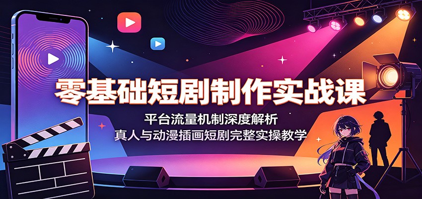 零基础短剧制作实战课：平台流量机制深度解析，真人与动漫插画短剧完整实操教学-FANGXZHAN网创
