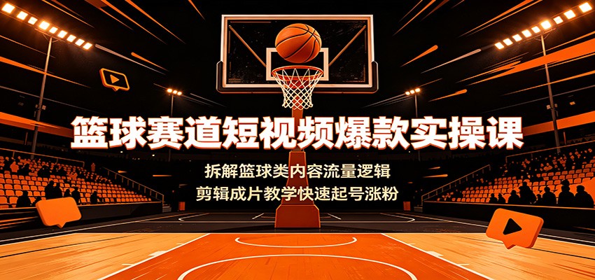 篮球赛道短视频爆款实操课:拆解篮球类内容流量逻辑,剪辑成片教学快速起号涨粉-FANGXZHAN网创