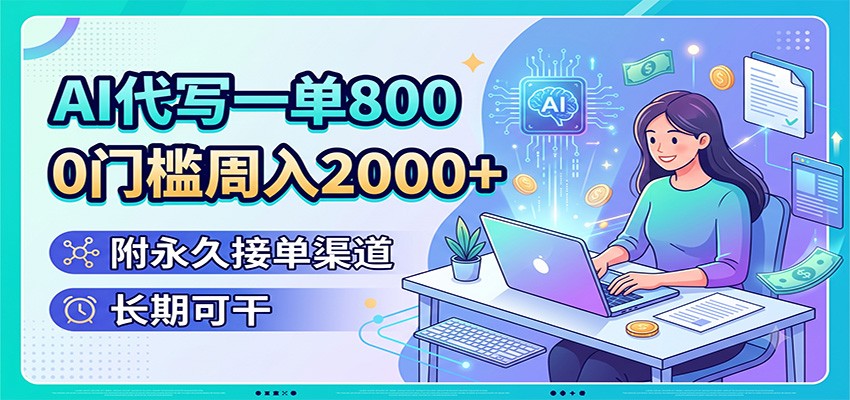 AI代写一单800，0门槛周入2000+，附永久接单渠道，长期可干-FANGXZHAN网创