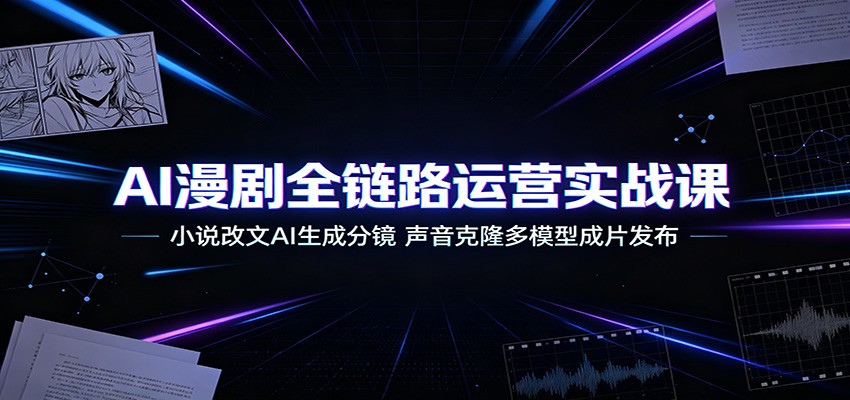 AI漫剧全链路运营实战课：小说改文AI生成分镜，声音克隆多模型成片发布-FANGXZHAN网创