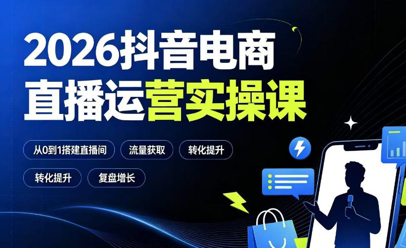 2026抖音电商直播运营实操课：从0到1搭建直播间，掌握流量获取、千川投放、转化提升与复盘增长-FANGXZHAN网创