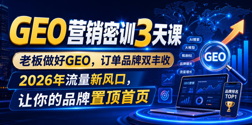 GEO营销密训3天课，老板做好GEO，订单品牌双丰收，2026年流量新风口，让你的品牌置顶首页-FANGXZHAN网创