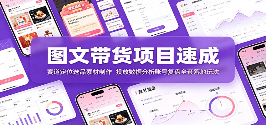 图文带货项目速成：赛道定位选品素材制作，投放数据分析账号复盘全套落地玩法-FANGXZHAN网创