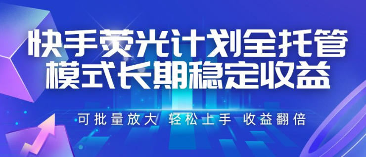 快手荧光计划全托管模式，长期稳定收益，一部手机可批量做，轻松上手，收益翻倍【揭秘】-FANGXZHAN网创