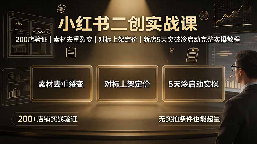 小红书二创实战课：200店验证｜素材去重裂变｜对标上架定价｜新店5天突破冷启动完整实操教程-FANGXZHAN网创
