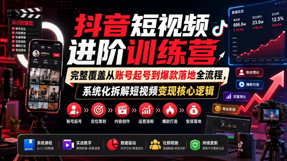 抖音短视频进阶训练营，完整覆盖从账号起号到爆款落地全流程，系统化拆解短视频变现核心逻辑-FANGXZHAN网创