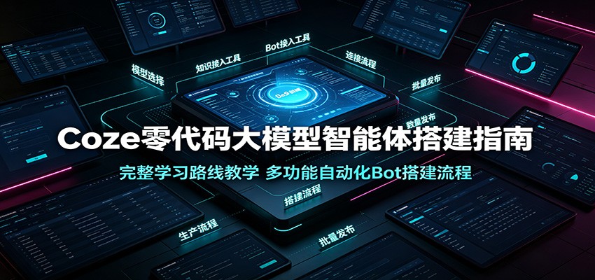 Coze零代码大模型智能体搭建指南：完整学习路线教学，多功能自动化Bot搭建流程-FANGXZHAN网创