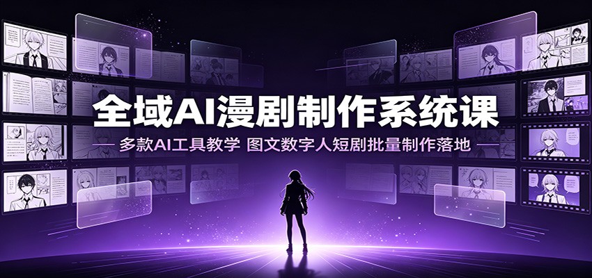 全域AI漫剧制作系统课：多款AI工具教学，图文数字人短剧批量制作落地-FANGXZHAN网创