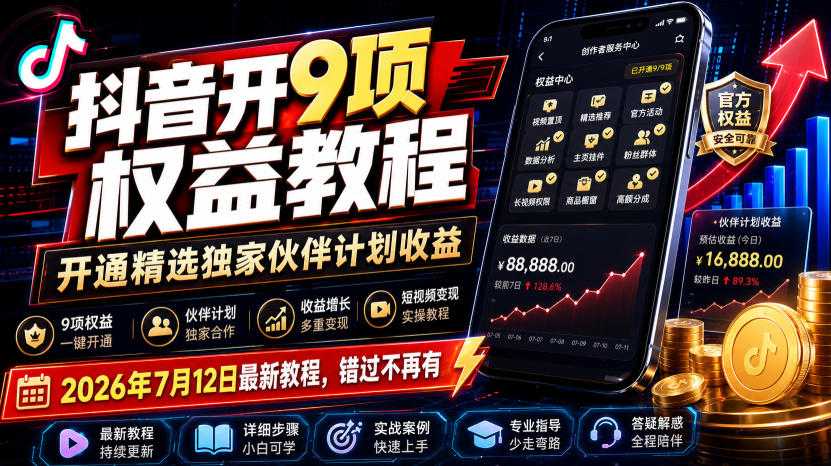 抖音开9项权益教程，开通精选独家伙伴计划收益，2026年7月12日最新教程，错过不再有-FANGXZHAN网创