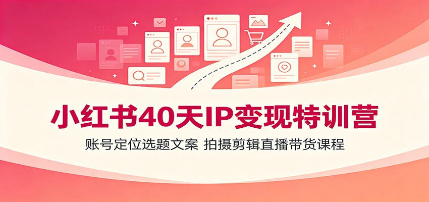 小红书40天IP变现特训营：账号定位选题文案，拍摄剪辑直播带货课程-FANGXZHAN网创