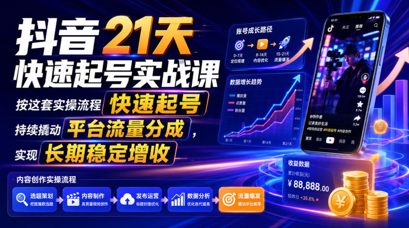 抖音21天快速起号实战课，按这套实操流程快速起号，持续撬动平台流量分成，实现长期稳定增收-FANGXZHAN网创