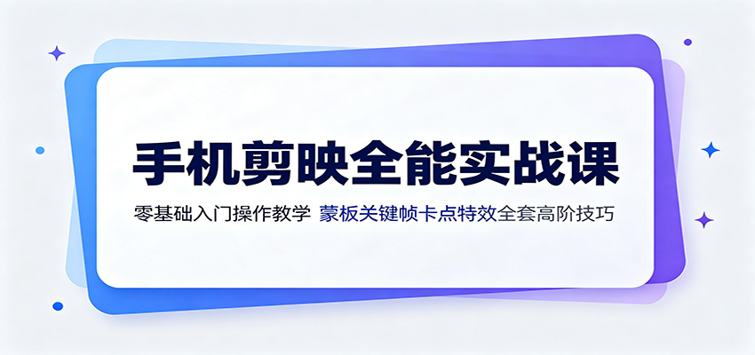 手机剪映全能实战课：零基础入门操作教学，蒙版关键帧卡点特效全套高阶技巧-FANGXZHAN网创