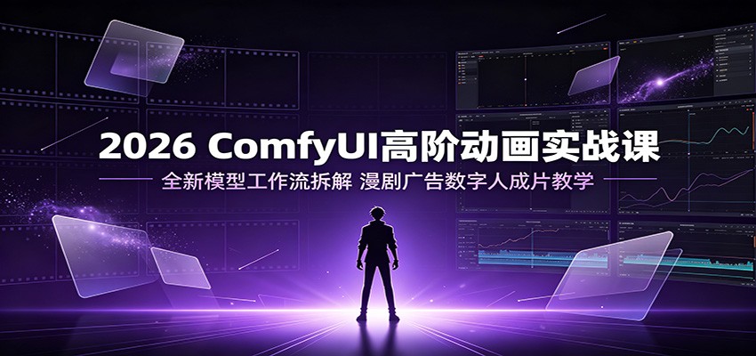 2026 ComfyUI高阶动画实战课：全新模型工作流拆解，漫剧广告数字人成片教学-FANGXZHAN网创