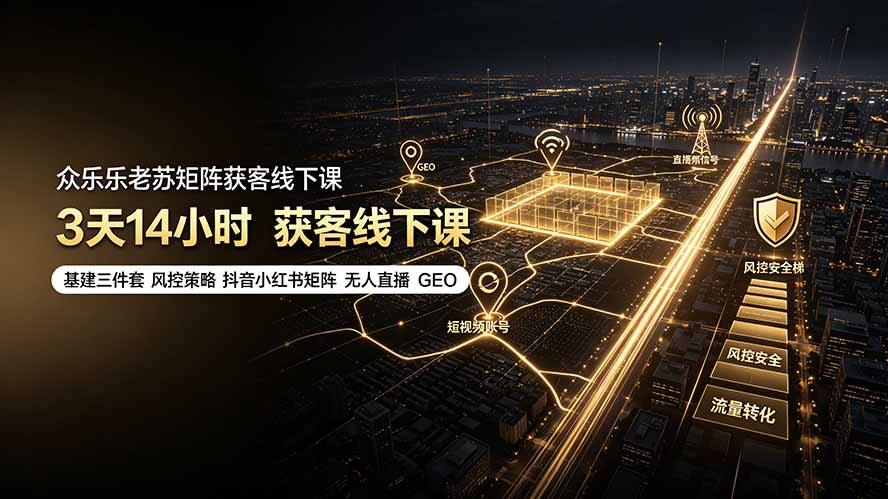 众乐乐老苏矩阵获客线下课：3天14小时×基建三件套×风控策略×抖音小红书矩阵×无人直播×GEO-FANGXZHAN网创