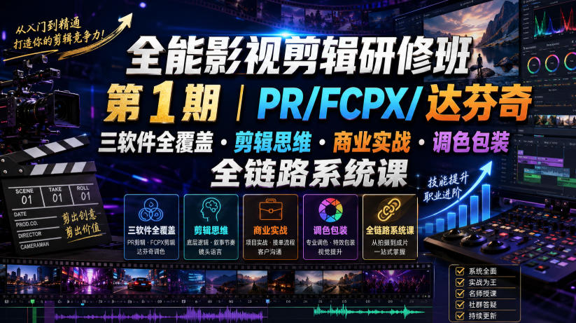 全能影视剪辑研修班第1期｜PR/FCPX/达芬奇三软件全覆盖・剪辑思维・商业实战・调色包装全链路系统课-FANGXZHAN网创