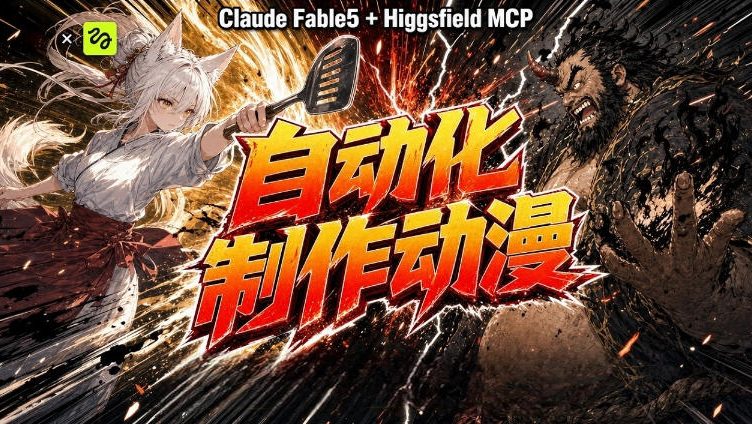 AI自动化动漫制作！Claude Fable 5接入Higgsfield MCP，直接生成完整创意内容-FANGXZHAN网创