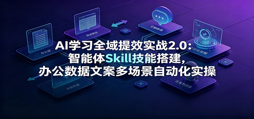 AI学习全域提效实战2.0：智能体Skill技能搭建，办公数据文案多场景自动化实操-FANGXZHAN网创