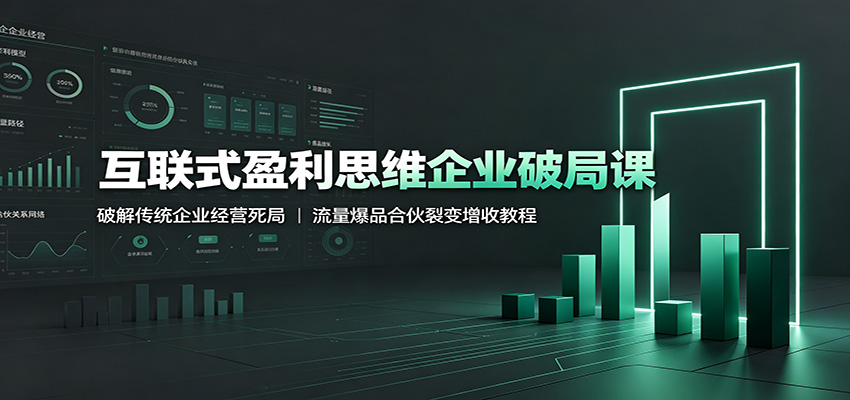 互联式盈利思维企业破局课：破解传统企业经营死局，流量爆品合伙裂变增收教程-FANGXZHAN网创