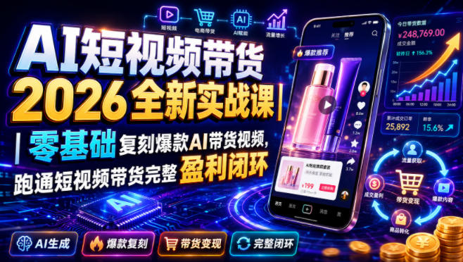 AI短视频带货2026全新实战课｜零基础复刻爆款AI带货视频，跑通短视频带货完整盈利闭环-FANGXZHAN网创