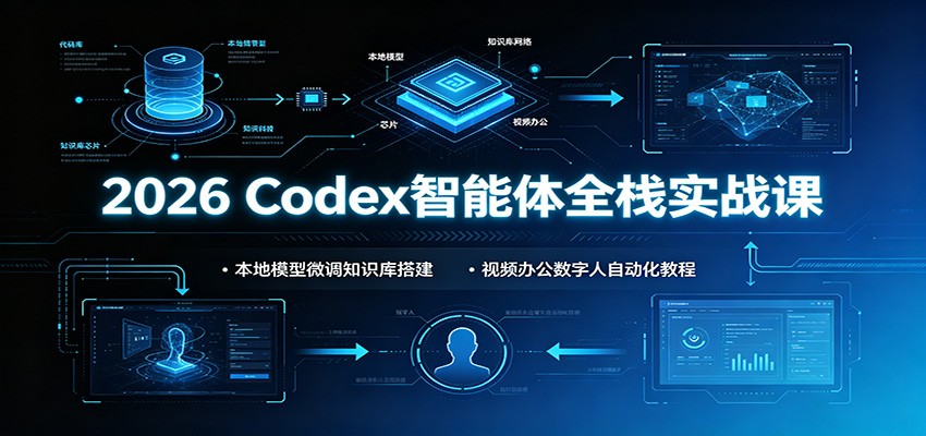 2026 Codex智能体全栈实战课：本地模型微调知识库搭建，视频办公数字人自动化教程-FANGXZHAN网创