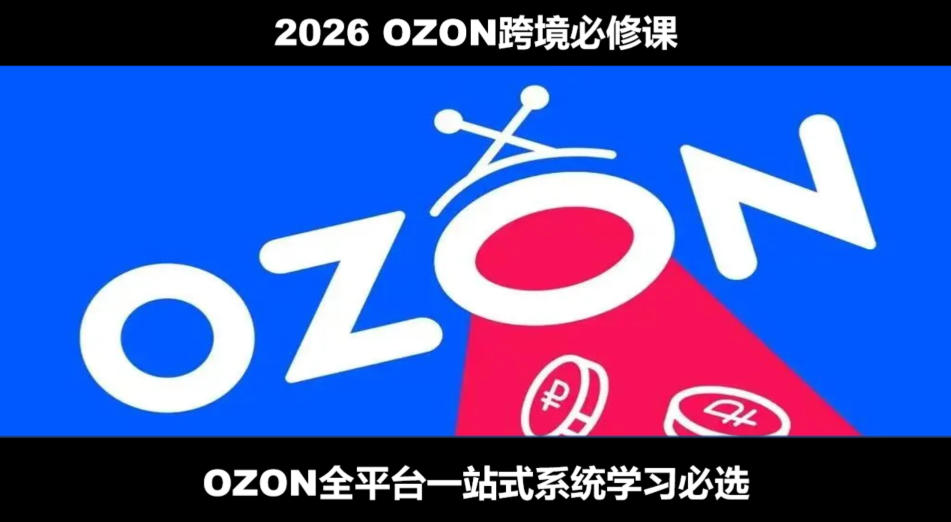2026最新OZON全流程运营实操跨境电商平台教程，OZON全流程一站式系统学习必修课，从开店到跟卖到精铺-FANGXZHAN网创