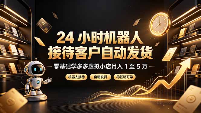24 小时机器人接待客户自动发货，零基础学多多虚拟小店月入 1 至 5 万-FANGXZHAN网创