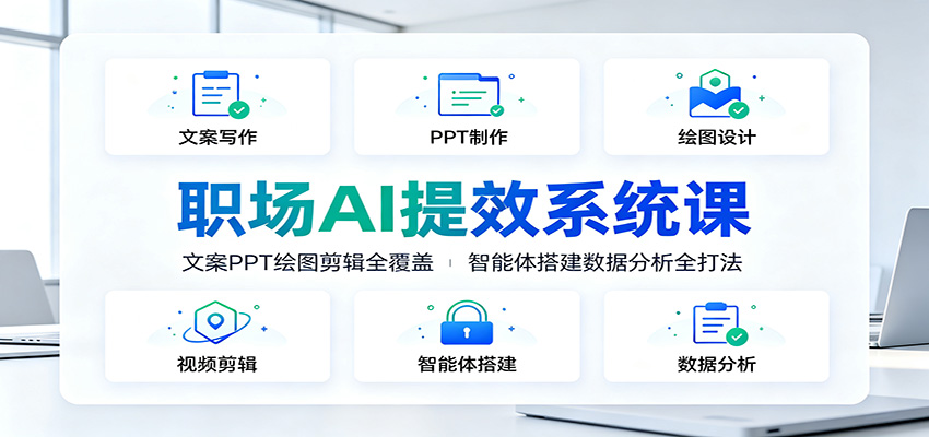 职场AI提效系统课：文案PPT绘图剪辑全覆盖，智能体搭建数据分析全打法-FANGXZHAN网创