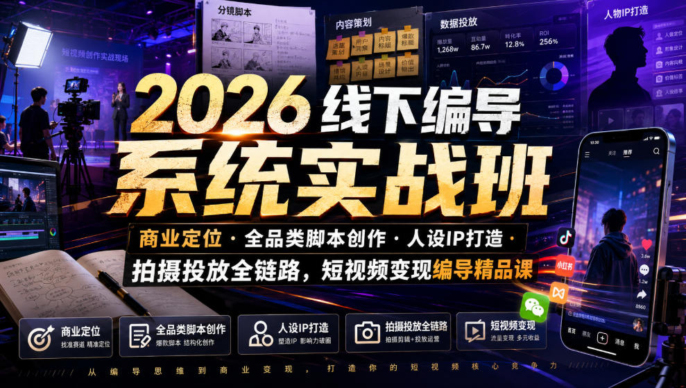 2026线下编导系统实战班｜商业定位・全品类脚本创作・人设IP打造・拍摄投放全链路，短视频变现编导精品课-FANGXZHAN网创