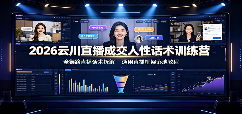 2026云川直播成交人性话术训练营：全链路直播话术拆解，通用直播框架落地教程-FANGXZHAN网创
