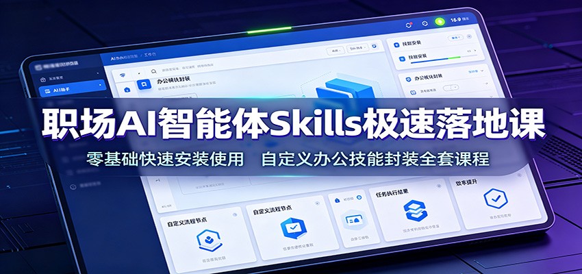 职场AI智能体Skills极速落地课：零基础快速安装使用，自定义办公技能封装全套课程-FANGXZHAN网创