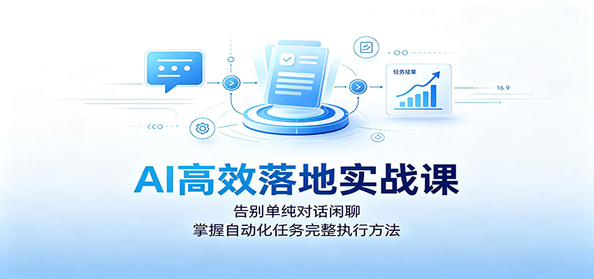 AI高效落地实战课：告别单纯对话闲聊，掌握自动化任务完整执行方法-FANGXZHAN网创