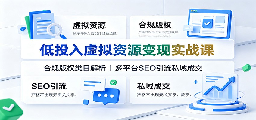 低投入虚拟资源变现实战课：合规版权类目解析，多平台SEO引流私域成交-FANGXZHAN网创
