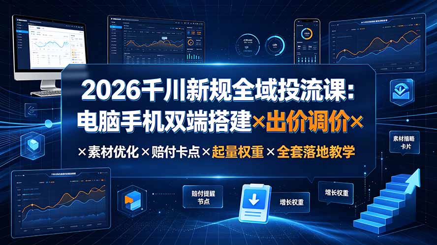 2026千川新规全域投流课：电脑手机双端搭建×出价调价×素材优化×赔付卡点×起量权重×全套落地教学-FANGXZHAN网创