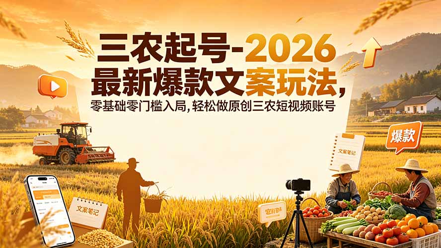 三农起号-2026 最新爆款文案玩法，零基础零门槛入局，轻松做原创三农短视频账号-FANGXZHAN网创