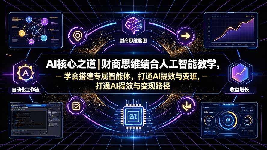 AI核心之道｜财商思维结合人工智能教学，学会搭建专属智能体，打通AI提效与变现路径-FANGXZHAN网创