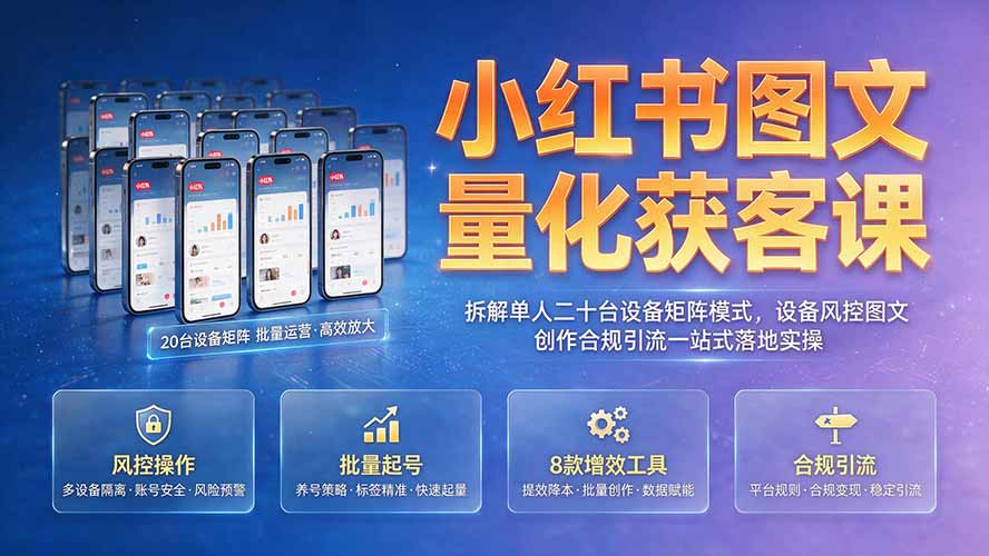 小红书图文量化获客课｜拆解单人二十台设备矩阵模式，设备风控图文创作合规引流一站式落地实操-FANGXZHAN网创
