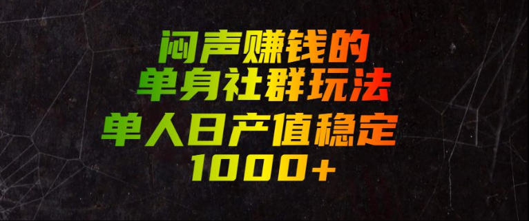 闷声賺钱的单身社群玩法，单人日产值稳定1000+【揭秘】-FANGXZHAN网创